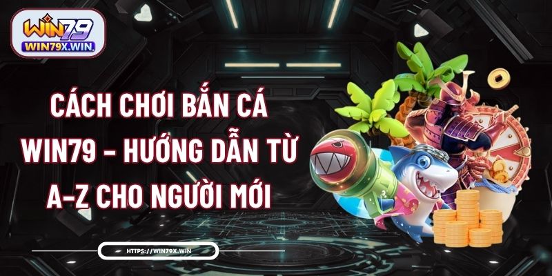Cách Chơi Bắn Cá Win79 – Hướng Dẫn Từ A–Z Cho Người Mới
