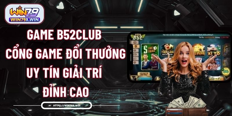 Game B52Club - Cổng Game Đổi Thưởng Uy Tín, Giải Trí Đỉnh Cao