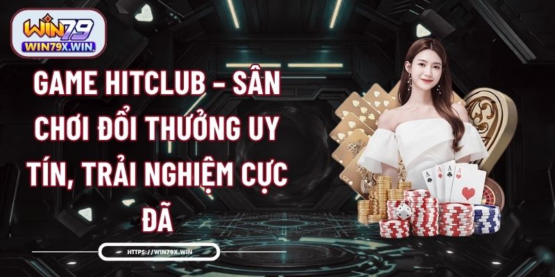 Game Hitclub – Sân Chơi Đổi Thưởng Uy Tín, Trải Nghiệm Cực Đã