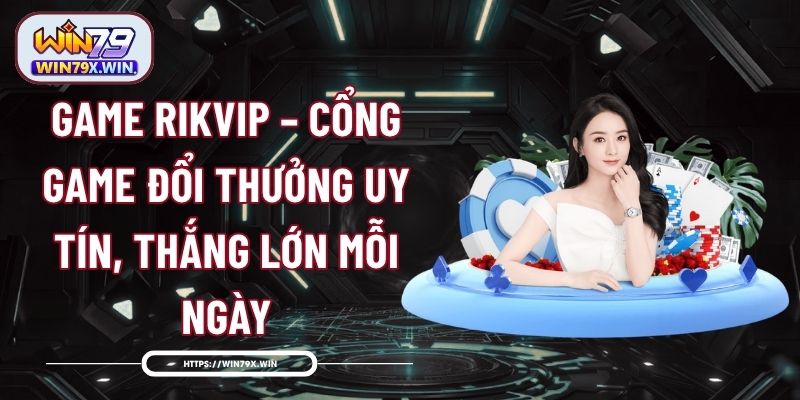 Game Rikvip – Cổng Game Đổi Thưởng Uy Tín, Thắng Lớn Mỗi Ngày