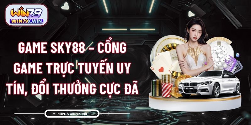 Game SKY88 – Cổng Game Trực Tuyến Uy Tín, Đổi Thưởng Cực Đã