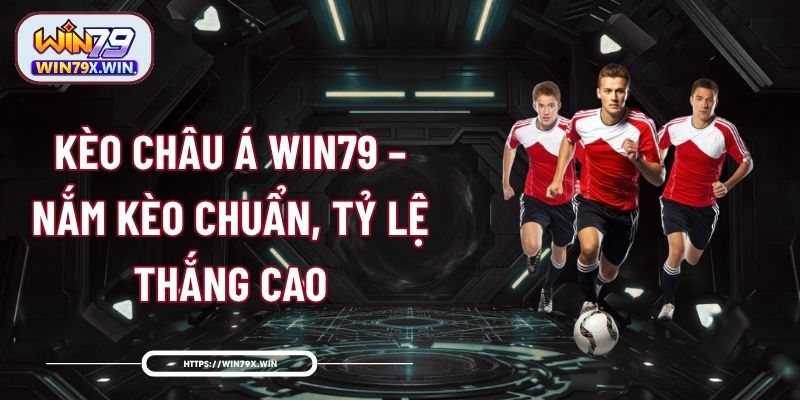 Kèo Châu Á Win79 – Nắm Kèo Chuẩn, Tỷ Lệ Thắng Cao
