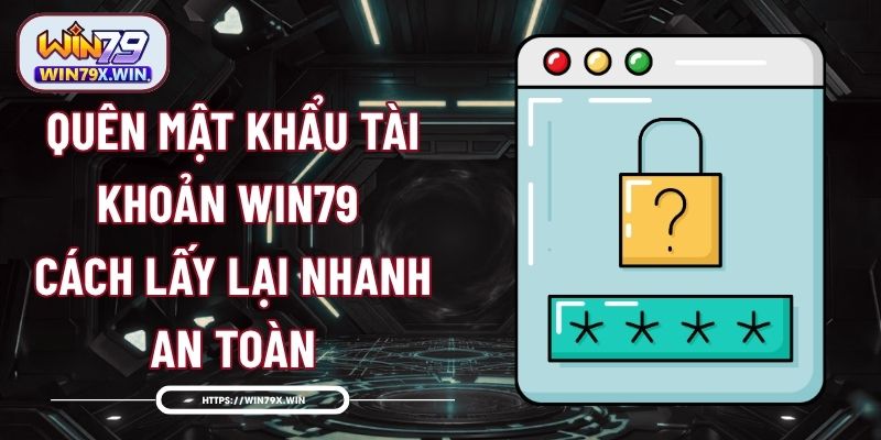 Quên Mật Khẩu Tài Khoản Win79 - Cách Lấy Lại Nhanh, An Toàn