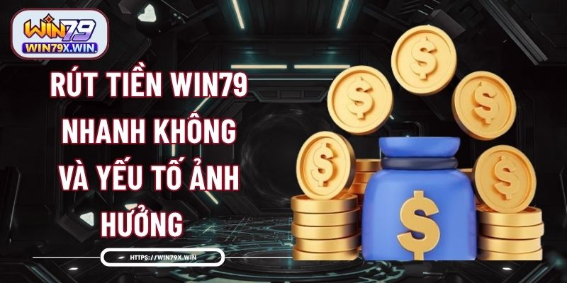 Rút Tiền Win79 Nhanh Không Và Yếu Tố Ảnh Hưởng 