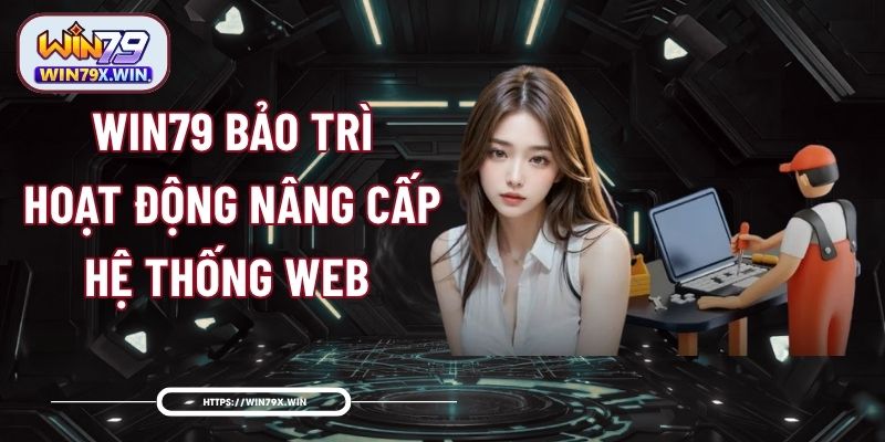 Win79 Bảo Trì - Hoạt Động Nâng Cấp Hệ Thống Web