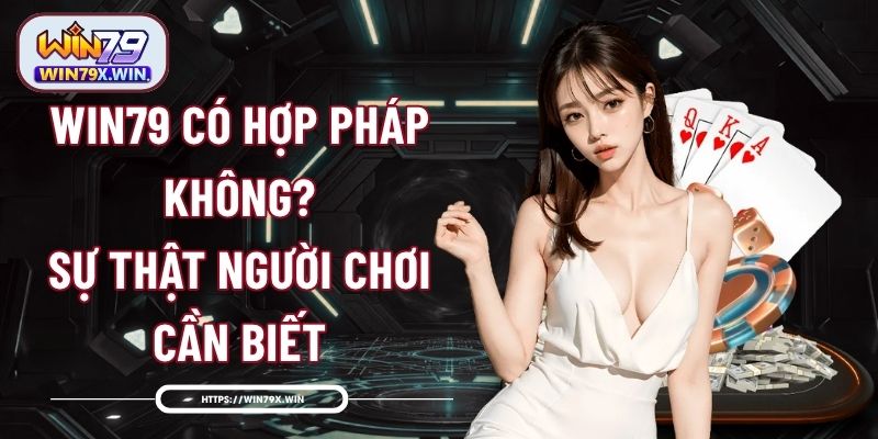 Win79 Có Hợp Pháp Không? Sự Thật Người Chơi Cần Biết